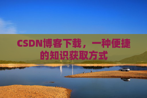 CSDN博客下载，一种便捷的知识获取方式